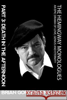 The Hemingway Monologues: An Epic Drama of Love, Genius and Eternity Sinclair, Brian Gordon 9781945772122