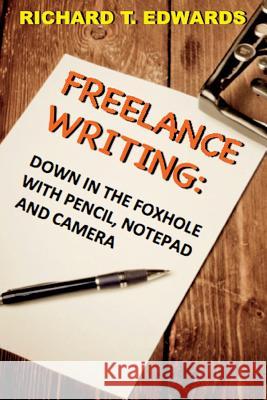 Freelance Writing: Down In the Foxhole with Pencil, Notepad and Camera Edwards, Richard T. 9781945772870 New Atlantian Library