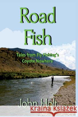 Road Fish: Tales from Fly Fishing's Coyote Nowhere John Holt 9781945772924 New Atlantian Library