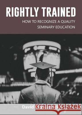 Rightly Trained: How to Recognize a Quality Seminary Education David Spurbeck Randy White 9781945774348 Dispensational Publishing House