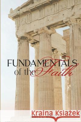 Fundamentals of the Faith James C Morris   9781945774973 Dispensational Publishing House