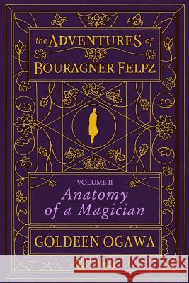 The Adventures of Bouragner Felpz, Volume II: Anatomy of a Magician Goldeen Ogawa 9781945781070