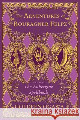 The Adventures of Bouragner Felpz, Volume III: The Aubergine Spellbook Goldeen Ogawa 9781945781124