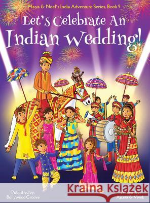 Let's Celebrate An Indian Wedding! (Maya & Neel's India Adventure Series, Book 9) (Multicultural, Non-Religious, Culture, Dance, Baraat, Groom, Bride, Chakraborty, Ajanta 9781945792137 Bollywood Groove