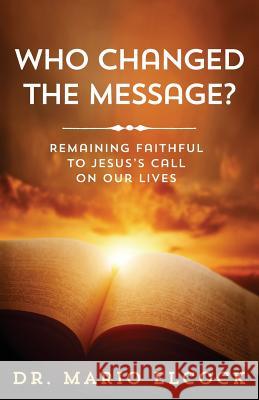 Who Changed the Message?: Remaining Faithful to Jesus's Call on Our Lives Dr Mario Elcock 9781945793004