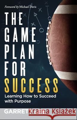 The Game Plan for Success: Learning How to Succeed with Purpose Garrett Lee 9781945793349