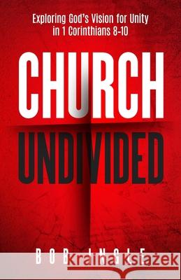 Church Undivided: Exploring God's Vision for Unity in 1 Corinthians 8-10 Bob Ingle 9781945793950 Sermon to Book