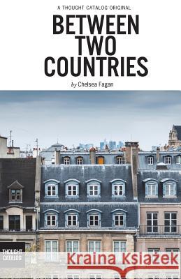 Between Two Countries Chelsea Fagan Thought Catalog 9781945796920 Thought Catalog Books