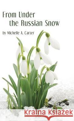 From Under the Russian Snow Michelle A Carter 9781945805752