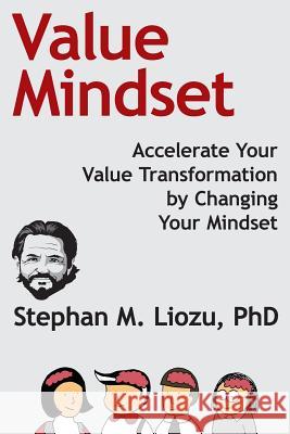 Value Mindset: Accelerate Your Value Transformation by Changing Your Mindset Stephan M. Lioz 9781945815027 Value Innoruption Advisors Publishing