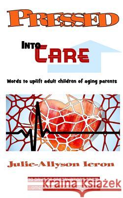 Pressed Into Care: Words to uplift adult children of aging parents Ieron, Julie-Allyson 9781945818240 Joy Media