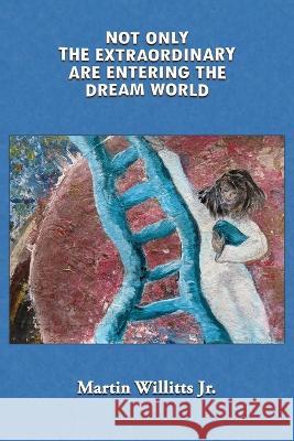 Not Only the Extraordinary are Entering the Dream World Martin Willitts 9781945824616 Flowstone Press