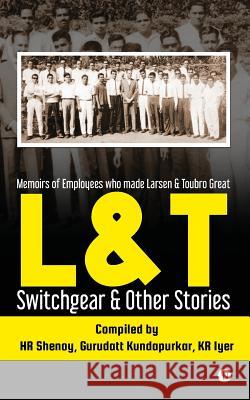 L&t Switchgear & Other Stories: Memoirs of Employees Who Made Larsen & Toubro Great Hr Shenoy Gurudatt Kundapurkar Kr Iyer 9781945825477