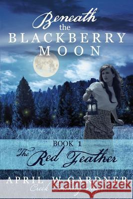 Beneath the Blackberry Moon: the Red Feather Gardner, April W. 9781945831041 April W Gardner