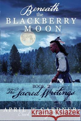 Beneath the Blackberry Moon Part 2: the Sacred Writings Gardner, April W. 9781945831065 Big Spring Press
