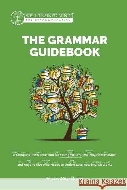 The Grammar Guidebook: A Complete Reference Tool for Young Writers, Aspiring Rhetoricians, and Anyone Else Who Needs to Understand How Englis Bauer, Susan Wise 9781945841576 Well-Trained Mind Press
