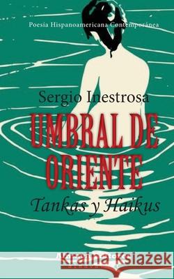 Umbral de Oriente: Tankas y Haikus Sergio Inestrosa 9781945846038 Almava Editores