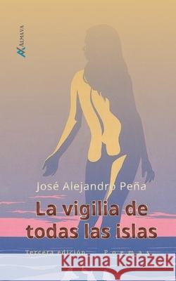 La vigilia de todas las islas Jose Alejandro Pena 9781945846151 Almava Editores