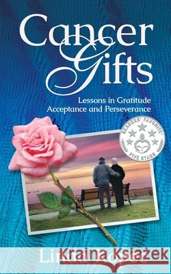 Cancer Gifts: Lessons in Gratitude, Acceptance and Perseverance Kopec, Linda 9781945847363