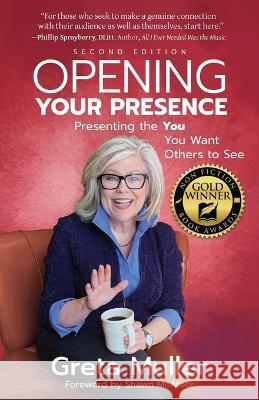 Opening Your Presence: Presenting the YOU You Want Others to See Greta Muller   9781945847608 Emerald Lake Books