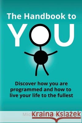 The Handbook to You: Discover how you are programmed and how to live your life to the fullest Michael Sessions 9781945849794