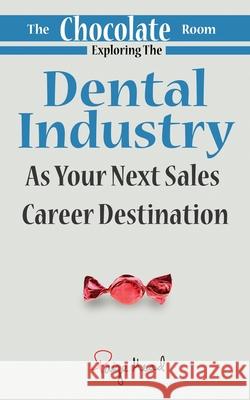 The Chocolate Room: Exploring The Dental Industry As Your Next Sales Career Destination Paige Mead 9781945849930 Jones Media Publishing