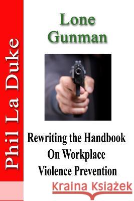 Lone Gunman: Rewriting the Handbook on Workplace Violence Prevention Phil L 9781945853159 Marriah Publishing