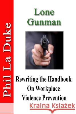 Lone Gunman: Rewriting The Handbook On Workplace Violence Prevention La Duke, Phil 9781945853166 Marriah Publishing