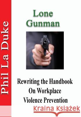 Lone Gunman: Rewriting The Handbook On Workplace Violence Prevention La Duke, Phil 9781945853265 Marriah Publishing