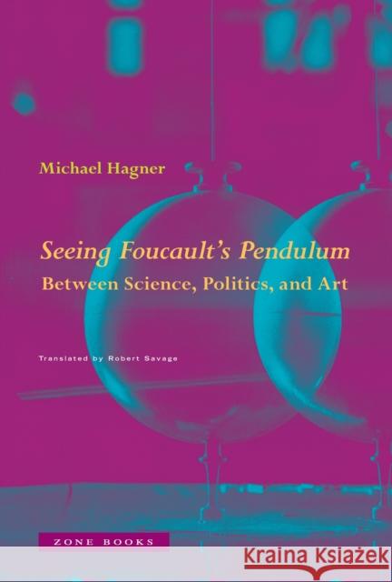Seeing Foucault's Pendulum Seeing the Earth Move Michael Hagner 9781945861062