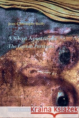 A Silent Apostrophe: The Fayum Portraits Jean-Christophe Bailly Samuel E. Martin 9781945861376