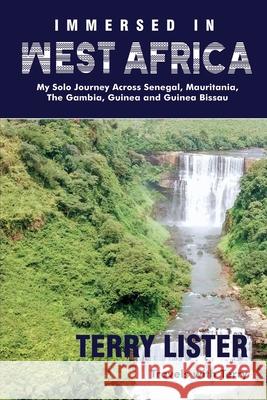 Immersed in West Africa: My Solo Journey Across Senegal, Mauritania, The Gambia, Guinea and Guinea Bissau (Full Color Version) Terry Lister 9781945873195 Niyah Press / Book Power Publishing