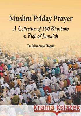 Muslim Friday Prayer: A Collection of 100 Khutbahs & Fiqh of Jumu'ah Haque, Munawar 9781945873225