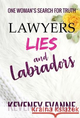 Lawyers, Lies and Labradors: One Woman's Search for Truth Keveney Evanne 9781945873232 Keveney Evanne LLC