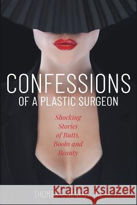 Confessions of a Plastic Surgeon: Shocking Stories about Enhancing Butts, Boobs, and Beauty Thomas T Jeneby, Elizabeth Ann Atkins, Catherine M Greenspan 9781945875373 Atkins & Greenspan Writing