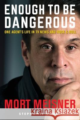 Enough to Be Dangerous: One Agent's Life in TV News and Rock & Roll Mort Meisner Stephanie Ruopp Elizabeth Ann Atkins 9781945875786