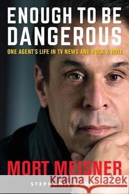 Enough to Be Dangerous: One Agent's Life in TV News and Rock & Roll Mort Meisner Stephanie Ruopp Elizabeth Ann Atkins 9781945875786 Atkins & Greenspan Publishing