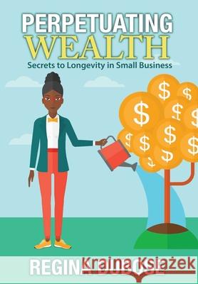 Perpetuating Wealth: Secrets to Longevity in Small Business Regina Dubose Elizabeth Atkins 9781945875847 Two Sisters Writing and Publishing LLC