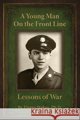 A Young Man on the Front Line: Lessons of War Elaine Makas Elizabeth Ann Ann Atkins 9781945875878