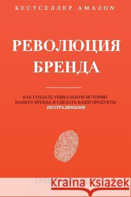 Revolyutsiya Brenda: Kak Sozdat' Unikal'nuyu Istoriyu Vashego Brenda I Sdelat' Vashi Produkty Neotrazimymi Gregory V. Diehl Alex Miranda 9781945884092