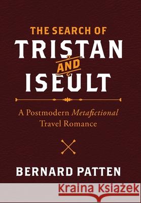 The Search of Tristan and Iseult: A Postmodern Metafictional Travel Romance Bernard M. Patten 9781945884108