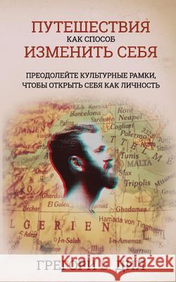 Puteshestviya Kak Sposob Izmenit' Sebya: Preodoleyte Kul'turnye Ramki, Chtoby Otkryt' Sebya Kak Lichnost' Gregory V. Diehl David J. Wright 9781945884405 Identity Publications