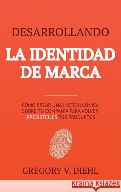 Desarrollando La Identidad de Marca [brand Identity Breakthrough]: Cmo Crear Una Historia nica Sobre Tu Negocio Para Volver Irresistibles Tus Produc Gregory V Diehl Alex Miranda  9781945884474 Identity Publications