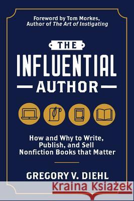 The Influential Author: How and Why to Write, Publish, and Sell Nonfiction Books that Matter Diehl, Gregory V. 9781945884658 Identity Publications