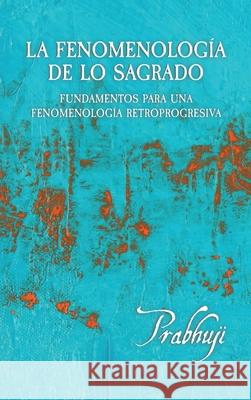 La fenomenologia de lo sagrado: Fundamentos para una Fenomenologia Retroprogresiva Prabhuji David Har-Zion 9781945894657 Prabhuji Mission