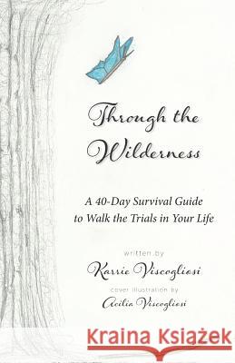Through the Wilderness: A 40-Day Survival Guide to Walk the Trials in Your Life Karrie Viscoglisosi 9781945907432 Nico 11 Publishing & Design