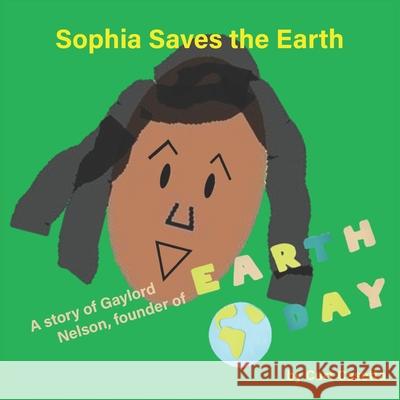 Sophia Saves the Earth: A story of Gaylord Nelson, founder of Earth Day Curt Casetta 9781945907555 Nico 11 Publishing & Design
