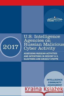 U.S. Intelligence Agencies on Russian Malicious Cyber Activity: Assessing Russian Actvities and Intentions in Recent U.S. Elections and Grizzly Steppe Intelligence Community Assessment 9781945934049 Cosimo Reports