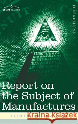 Report on the Subject of Manufactures Alexander Hamilton (World Bank USA) 9781945934216