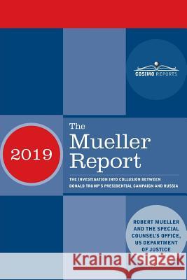 The Mueller Report: The Investigation into Collusion between Donald Trump's Presidential Campaign and Russia Robert Mueller Special Counsel's Office 9781945934452 Cosimo Reports